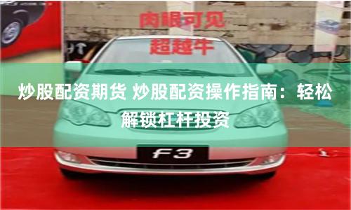 炒股配资期货 炒股配资操作指南：轻松解锁杠杆投资