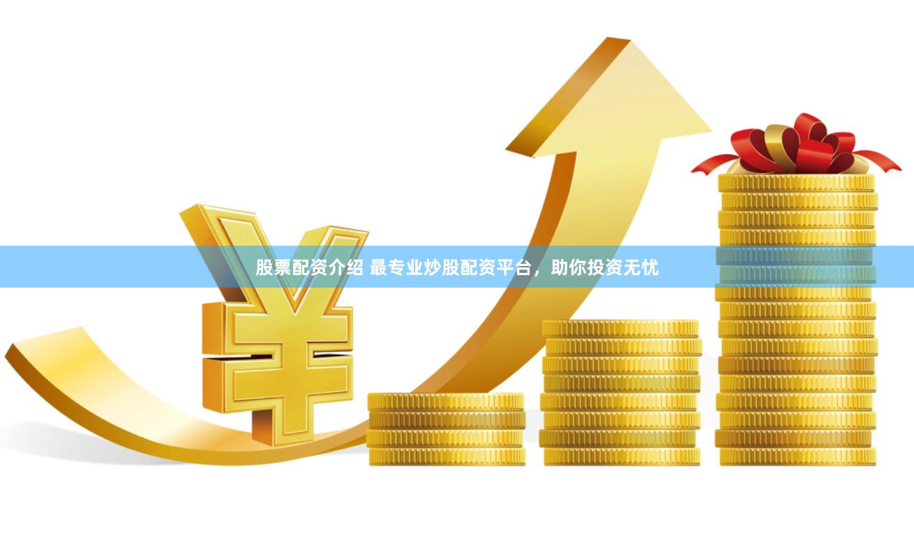 股票配资介绍 最专业炒股配资平台，助你投资无忧