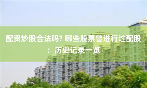 配资炒股合法吗? 哪些股票曾进行过配股：历史记录一览