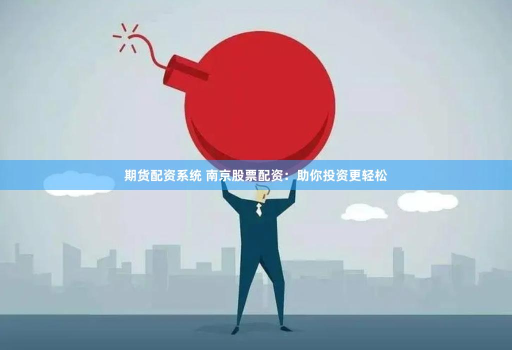 期货配资系统 南京股票配资：助你投资更轻松