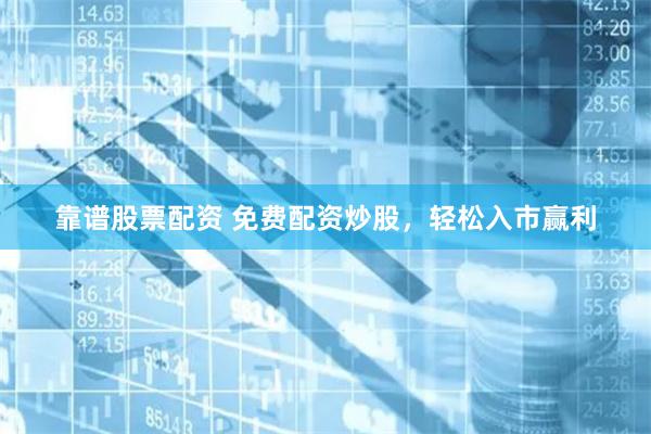 靠谱股票配资 免费配资炒股，轻松入市赢利