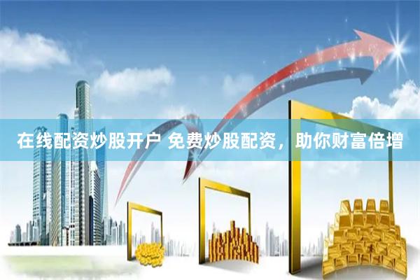 在线配资炒股开户 免费炒股配资，助你财富倍增