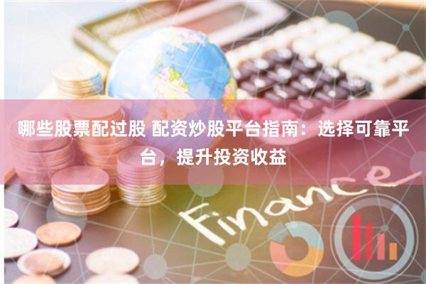 哪些股票配过股 配资炒股平台指南：选择可靠平台，提升投资收益