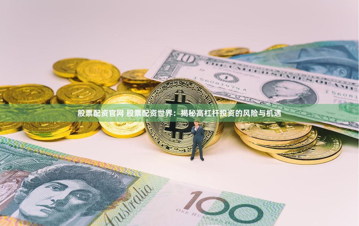 股票配资官网 股票配资世界：揭秘高杠杆投资的风险与机遇