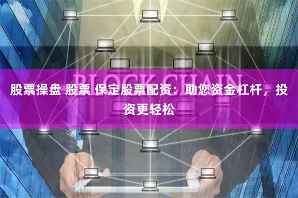 股票操盘 股票 保定股票配资：助您资金杠杆，投资更轻松