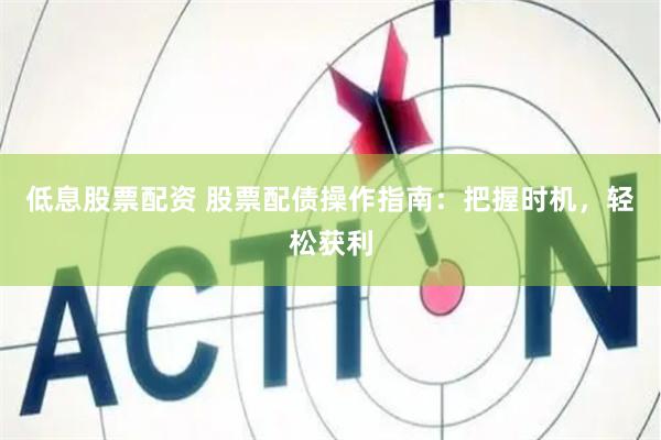 低息股票配资 股票配债操作指南：把握时机，轻松获利