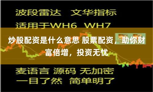 炒股配资是什么意思 股票配资，助你财富倍增，投资无忧
