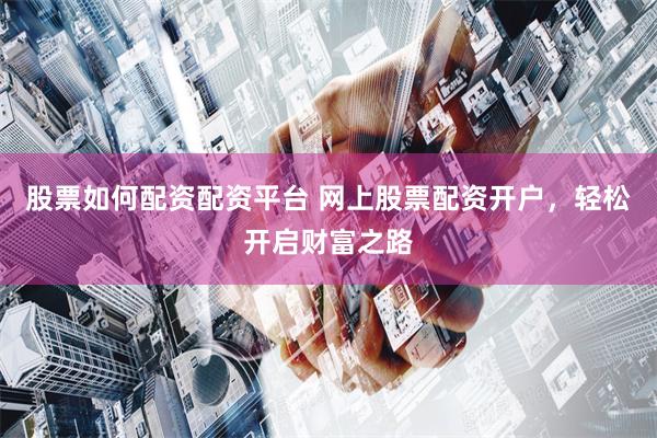 股票如何配资配资平台 网上股票配资开户，轻松开启财富之路