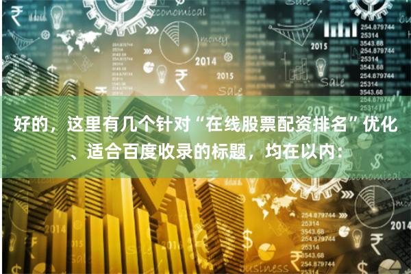 好的，这里有几个针对“在线股票配资排名”优化、适合百度收录的标题，均在以内：