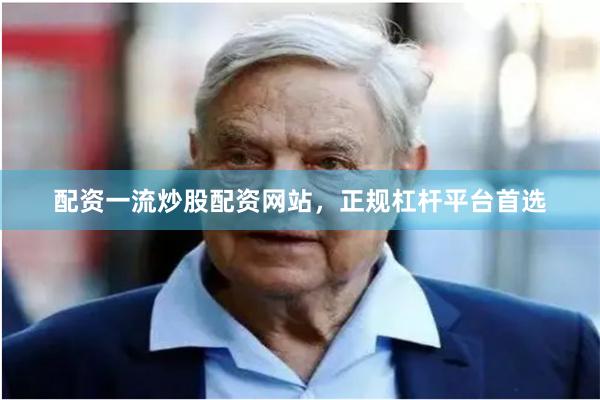 配资一流炒股配资网站，正规杠杆平台首选